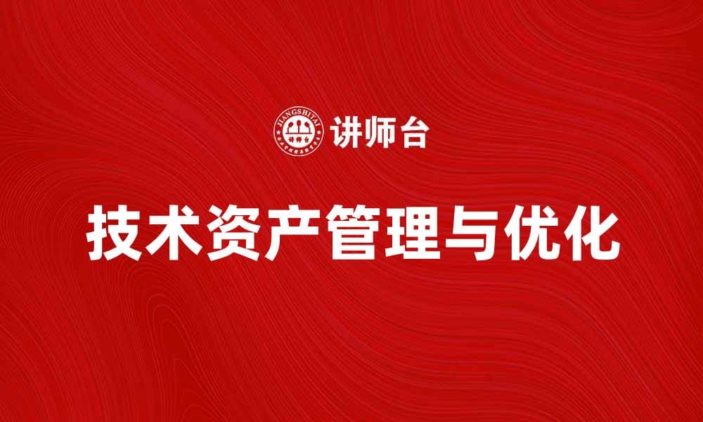 提升企业竞争力的关键：技术资产的管理与优化