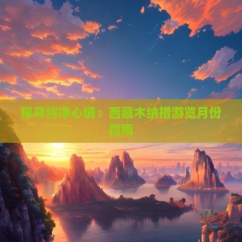 高原圣湖木纳措：四季景观与最佳游览时间