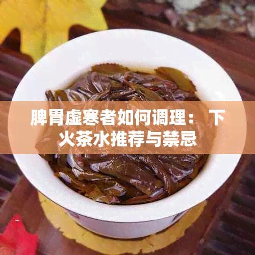 脾胃虚寒者如何调理： 下火茶水推荐与禁忌