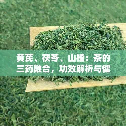 黄芪、茯苓、山楂：茶的三融合，功效解析与健益处