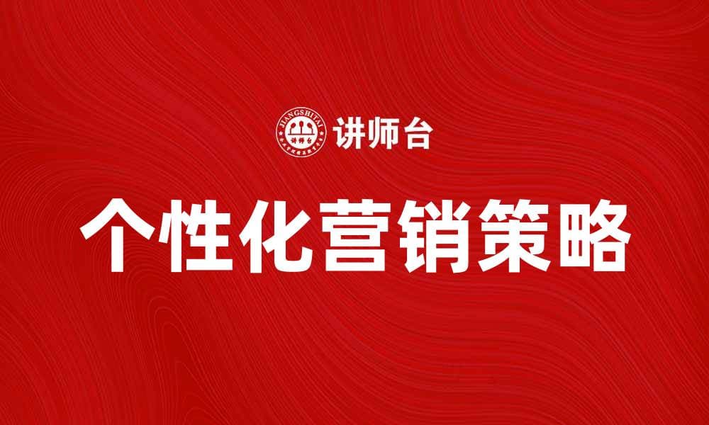 个性化营销助力企业提升客户满意度与忠诚度