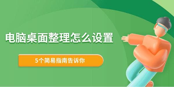 电脑桌面整理怎么设置？5个简易指南帮你打造整洁桌面