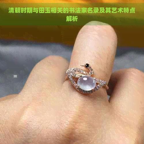 清朝时期与田玉相关的书法家名录及其艺术特点解析