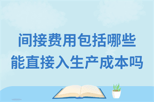 工程施工的间接费用包括哪些？间接费用能直接计入生产成本吗