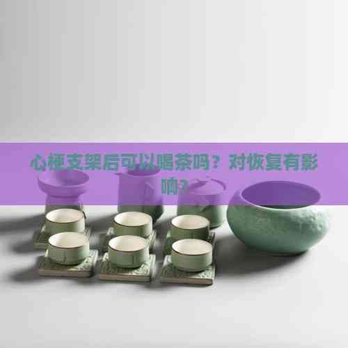 心梗支架术后能否喝茶？专家解读饮用注意事项