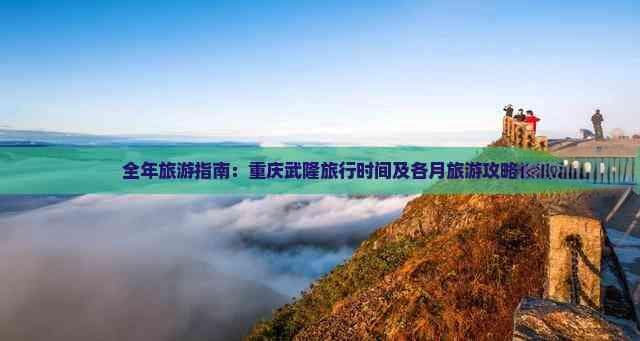 全年旅游指南：重庆武隆旅行时间及各月旅游攻略