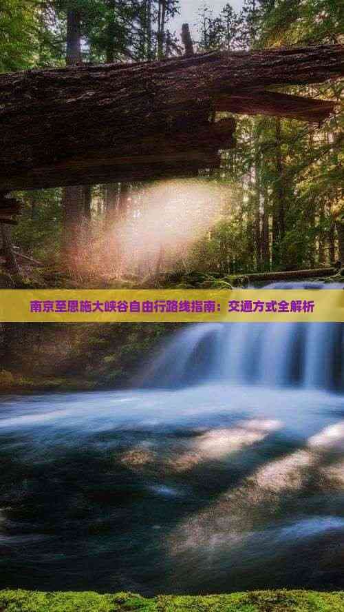 南京至恩施大峡谷自由行路线指南：交通方式全解析