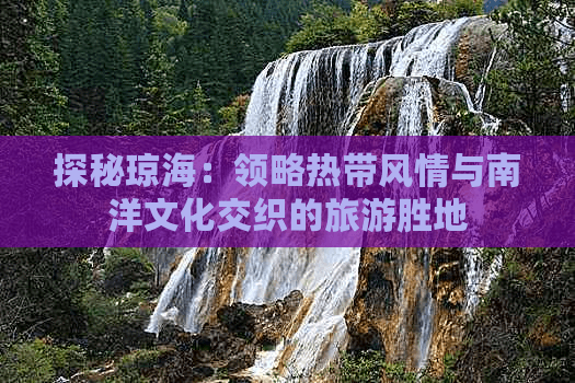 探秘琼海：领略热带风情与南洋文化交织的旅游胜地