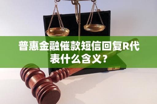普惠金融催款短信回复R代表什么含义？