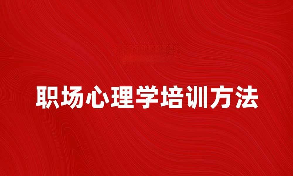 提升职场竞争力的职场心理学培训方法