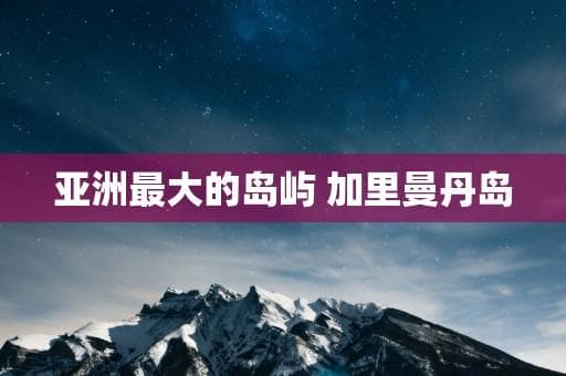 亚洲最大的岛屿 加里曼丹岛