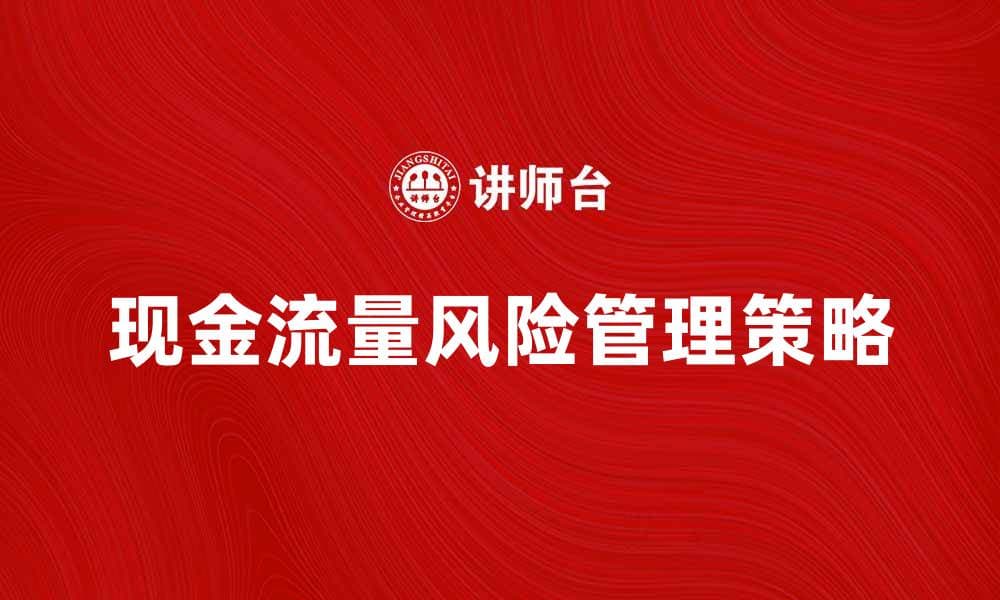 有效管理现金流量风险的五大策略解析