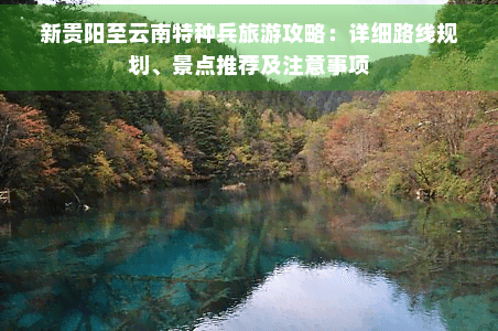 新贵阳至云南特种兵旅游攻略：详细路线规划、景点推荐及注意事项
