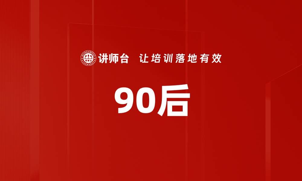 90后：特征、职场表现与管理策略