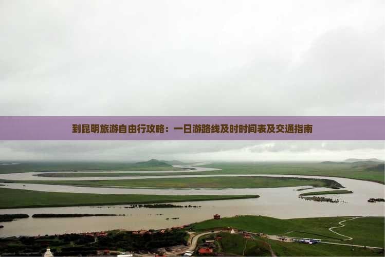 昆明一日游攻略：景点路线及时时间表及交通指南