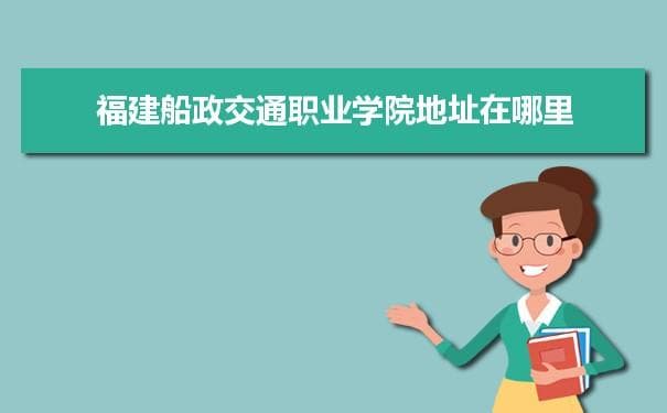 福建船政交通职业学院地址及学校简介