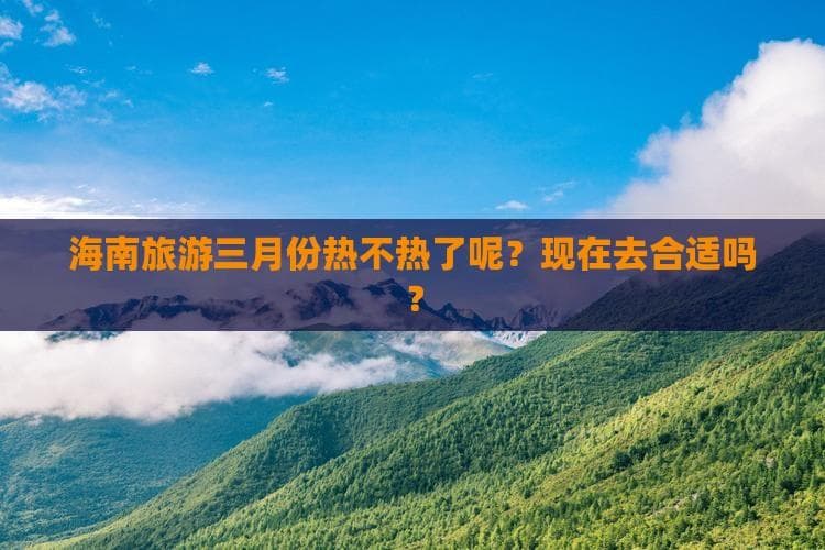 海南旅游三月份热不热了呢？现在去合适吗？