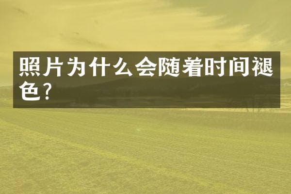 照片为什么会随着时间褪色？