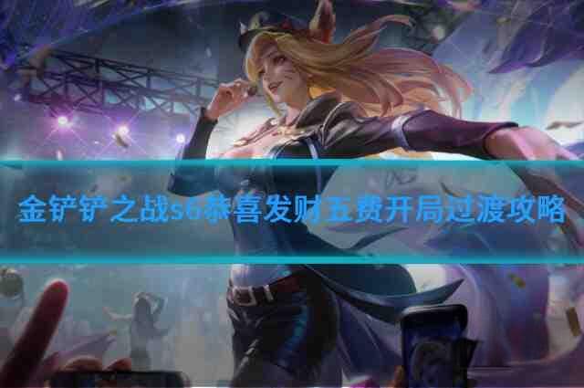 金铲铲之战S6恭喜发财模式：五费卡开局过渡攻略详解
