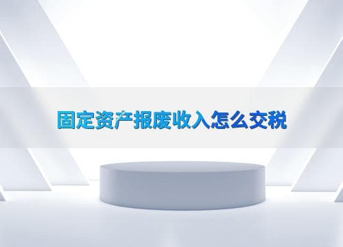 固定资产报废收入的税务处理指南