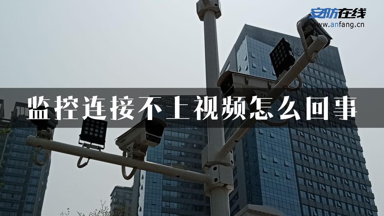监控连接不上视频怎么办？5个常见原因及解决方案