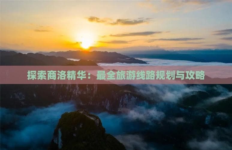探索商洛精华：最全旅游线路规划与攻略