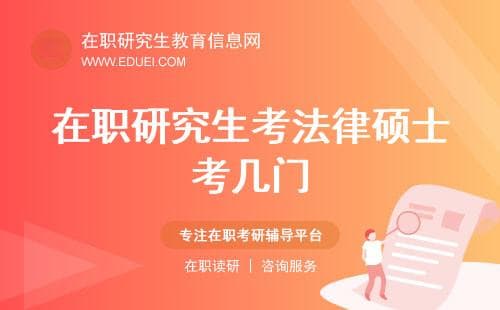 在职研究生考法律硕士考几门？最新考试政策分析