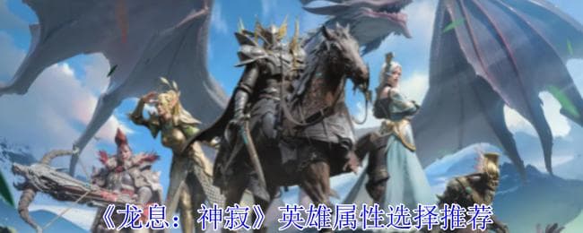 《龙息：神寂》英雄属性选择推荐