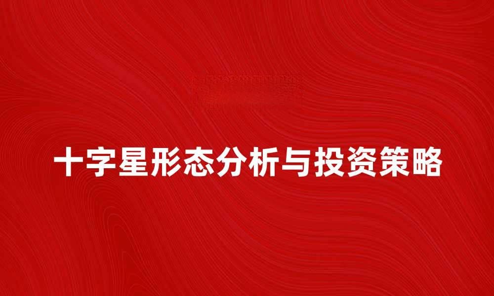 十字星形态解析与投资策略分享