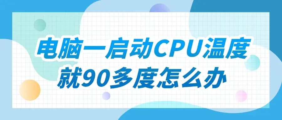 电脑一启动CPU温度就90多度怎么办 这里有解决办法！