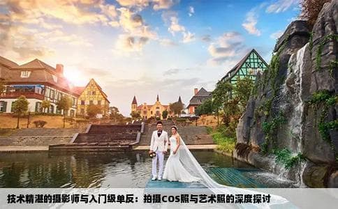 技术很好的摄影师用入门级单反拍普通的COS照或艺术照会不会不太好