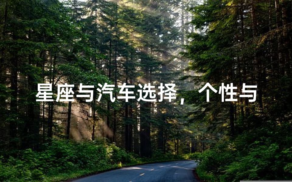 星座与汽车选择，个性与驾驶的完美融合