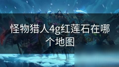 怪物猎人4G红莲石获取攻略：熔岩岛上的艰难探索