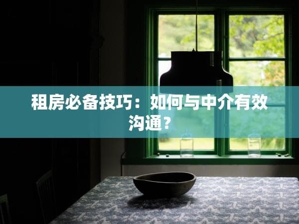 租房必备技巧：如何与中介有效沟通？