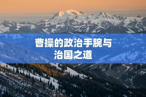 曹操的政治手腕与治国之道：他如何实现权力巩固？