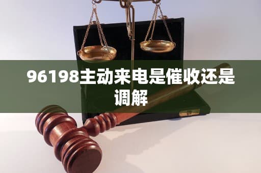 96198主动来电是催收还是调解？