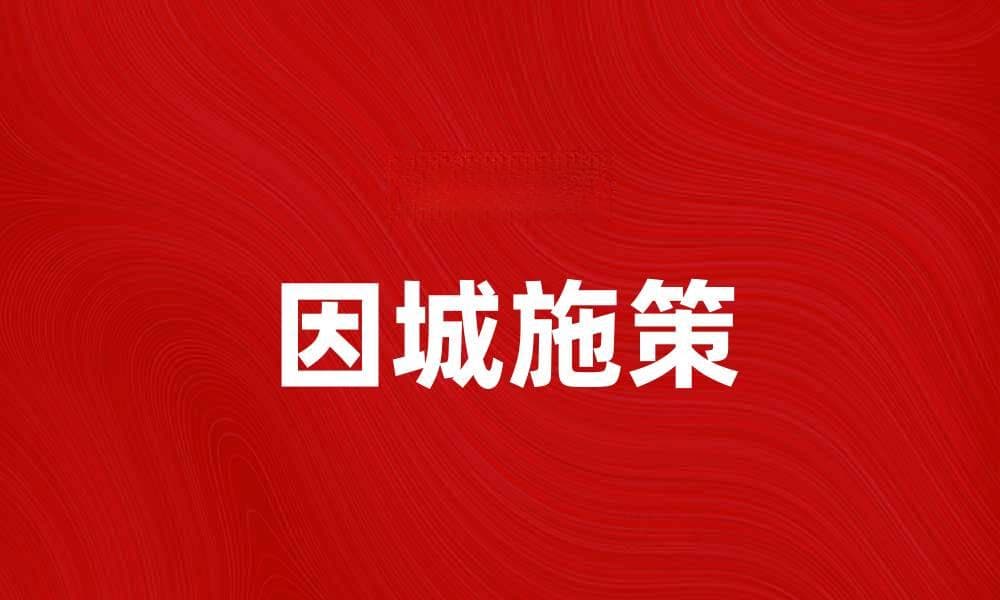 因城施策助力城市发展，提升居民生活质量