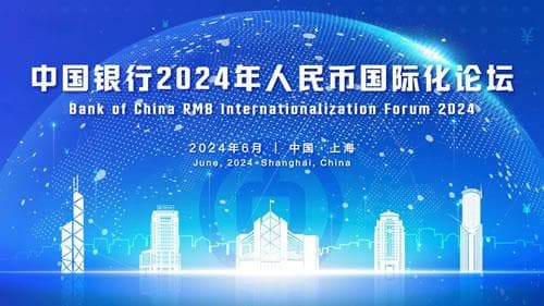 支持稳慎扎实推进人民币国际化 中国银行在沪举办“2024年人民币国际化论坛”