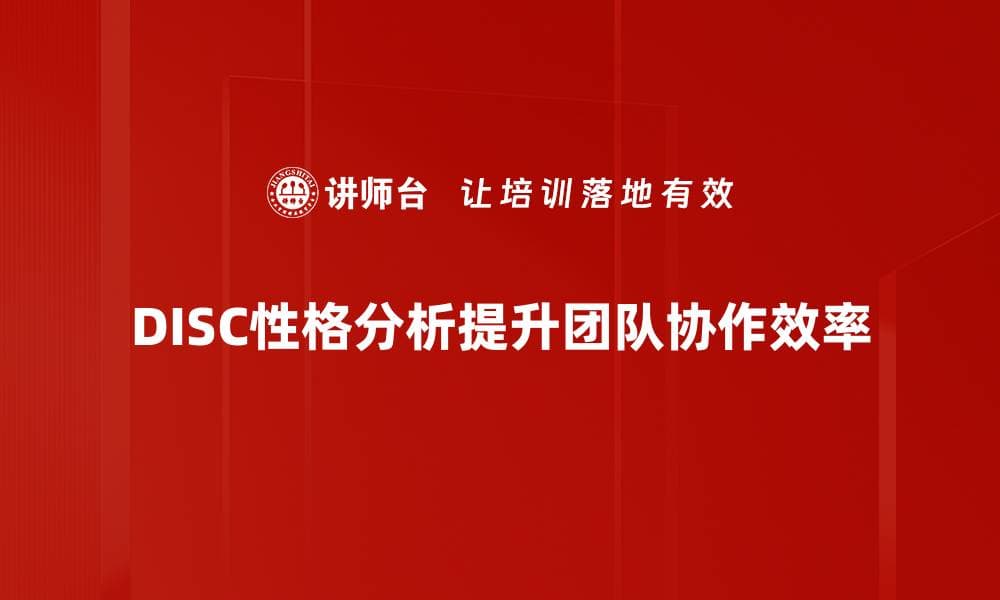 揭开DISC性格分析的神秘面纱，提升人际沟通技巧