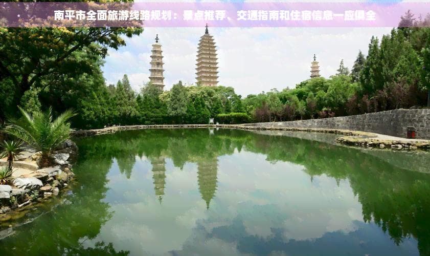 南平市全面旅游线路规划：景点推荐、交通指南和住宿信息一应俱全