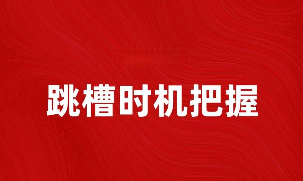 跳槽时机把握与职业发展的关键策略