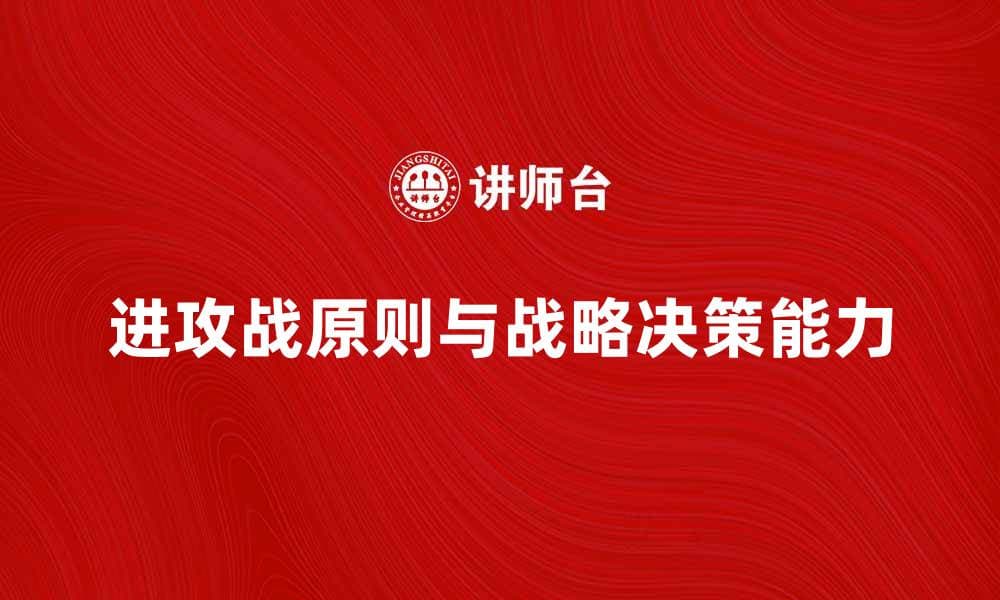 掌握进攻战原则，提升战略决策能力