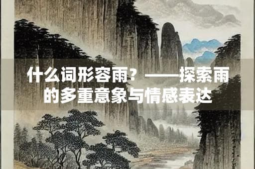 什么词形容雨？——探索雨的多重意象与情感表达