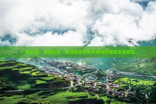 广西北海：地理位置、海洋联系及其与南海的紧密关系解读