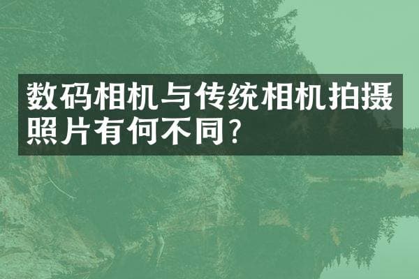数码相机与传统相机拍摄照片有何不同？