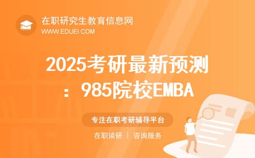 2025考研最新预测：985院校EMBA复试线或降10%！学界大咖揭秘上岸攻略
