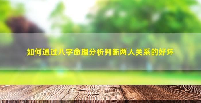 如何通过八字命理分析判断两人关系的好坏