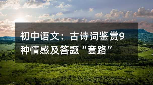初中语文：古诗词鉴赏9种情感及答题“套路”