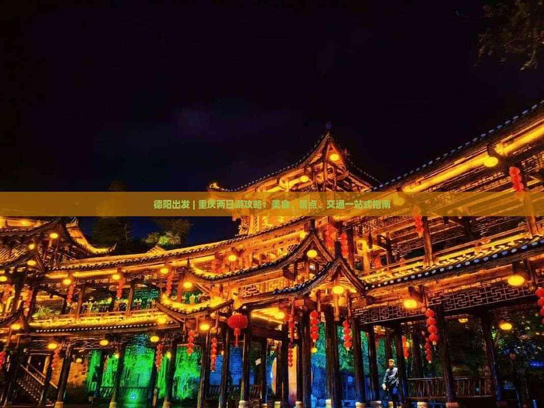 德阳出发 | 重庆两日游攻略：美食、景点、交通一站式指南