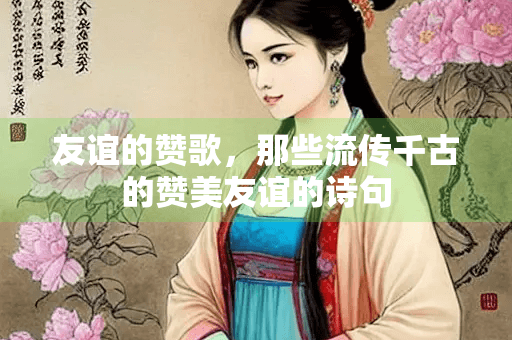 友谊的赞歌，那些流传千古的赞美友谊的诗句